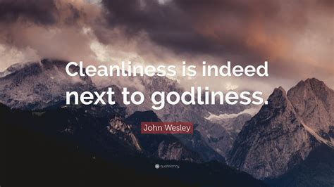 John Wesley Quote Cleanliness Is Indeed Next To Godliness