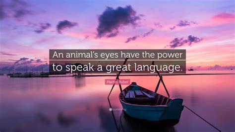 Martin Buber Quote An Animals Eyes Have The Power To Speak A Great