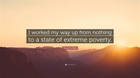 Groucho Marx Quote: “I worked my way up from nothing to a state of