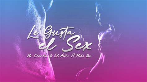 Le Gusta El Sex Mr Charlie And El Astro Ft Mike Bu Official Music