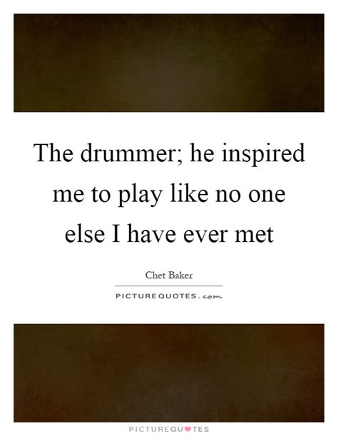 The Drummer He Inspired Me To Play Like No One Else I Have Ever Picture Quotes