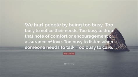 Billy Graham Quote We Hurt People By Being Too Busy Too