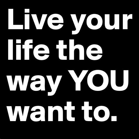 Live Your Life The Way You Want To Post By Alisonmarina On Boldomatic