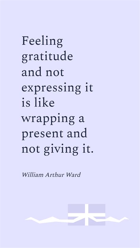 William Arthur Ward Feeling Gratitude And Not Expressing It Is Like