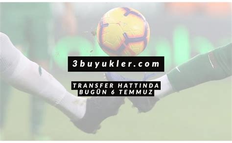 Transfer Hattinda Bug N Temmuz Buyukler Com