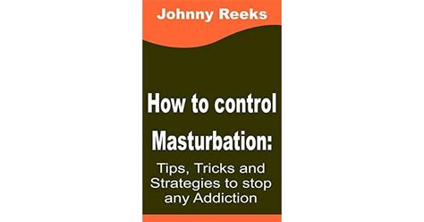 how to stop masturbation tips tricks and strategies to stop any addiction by johnny reeks