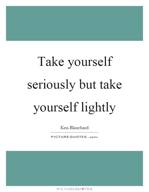 Take Yourself Seriously But Take Yourself Lightly Picture Quotes