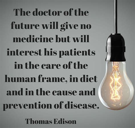 Read these quotes about the future for thoughts on determining what your future may hold. The doctor of the future will give no medicine but will interest his patients in the care of the ...
