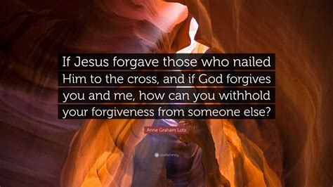 Anne Graham Lotz Quote “if Jesus Forgave Those Who Nailed Him To The