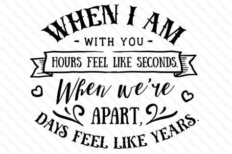 When I Am With You Hours Feel Like Seconds When Were Apart Days