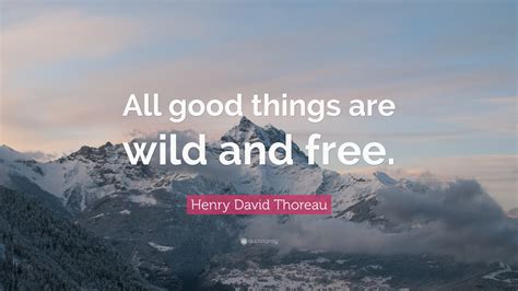 Don't forget to confirm subscription in your email. Henry David Thoreau Quote: "All good things are wild and ...