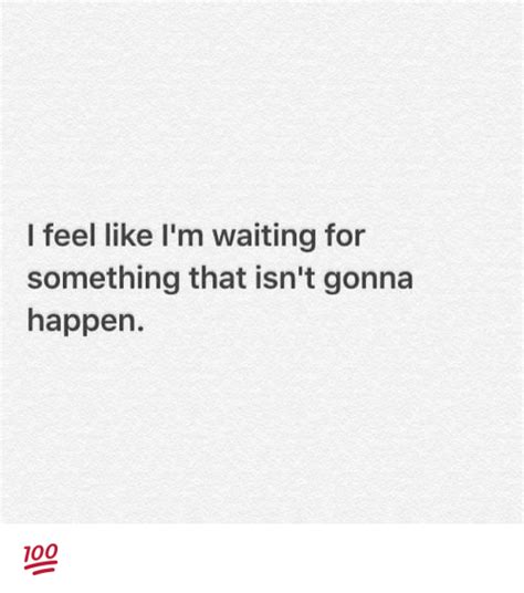 I Feel Like Im Waiting For Something That Isnt Gonna Happen 💯 Meme