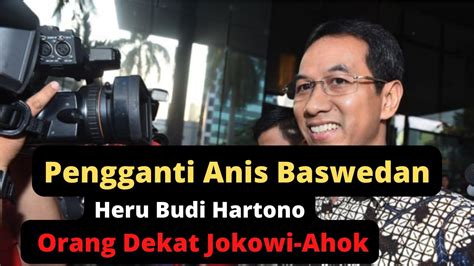 Heru Budi Hartono Orang Dekat Jokowi Ahok Kini Gantikan Posisi