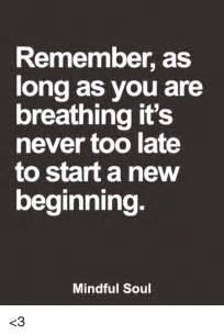 Remember As Long As You Are Breathing Its Never Too Late To Start A