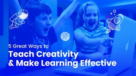 5 Great Ways To Teach Creativity And Make Learning Effective