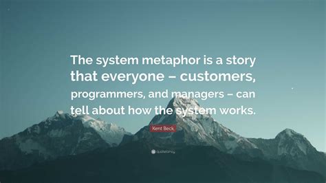 Kent Beck Quote The System Metaphor Is A Story That Everyone