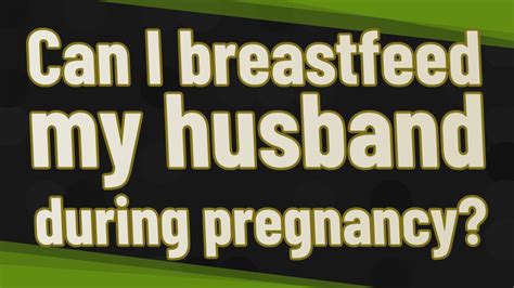 Can I Breastfeed My Husband During Pregnancy Youtube