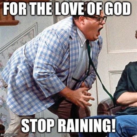 For The Love Of God Stop Raining Meme Image Macros Know Your Meme