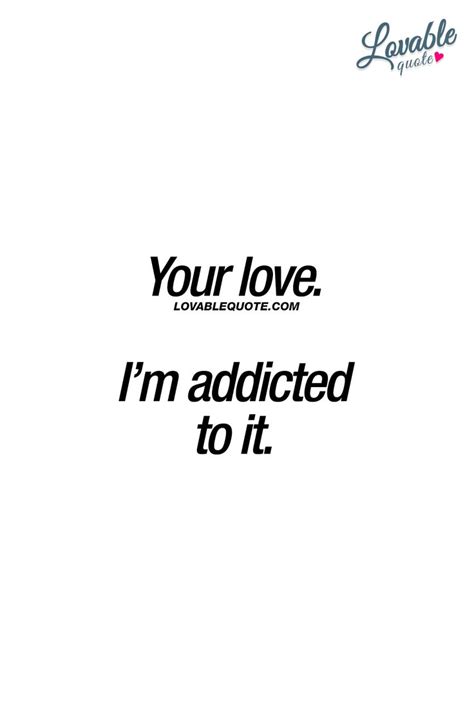 your love i m addicted to it when you re completely addicted to that amazing beautiful love