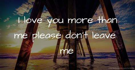 I Love You More Than Me Please Dont Leave Me Text Message By Ashu