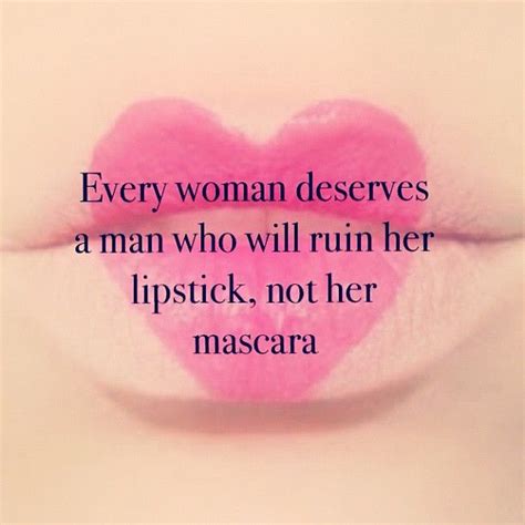 Every Woman Deserves A Man Who Will Ruin Her Lipstick And