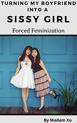 Turning My Boyfriend Into A Sissy Girl Forced Feminization Ebook Xu Madam Amazon Ca Books