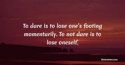 To Dare Is To Lose Ones Footing Momentarily To Not Dare Is To Lose