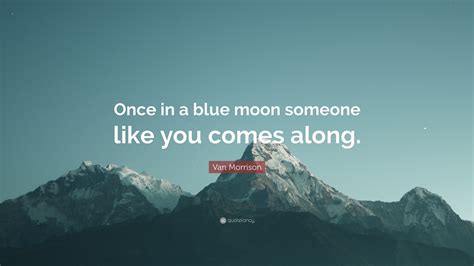Van Morrison Quote Once In A Blue Moon Someone Like You Comes Along