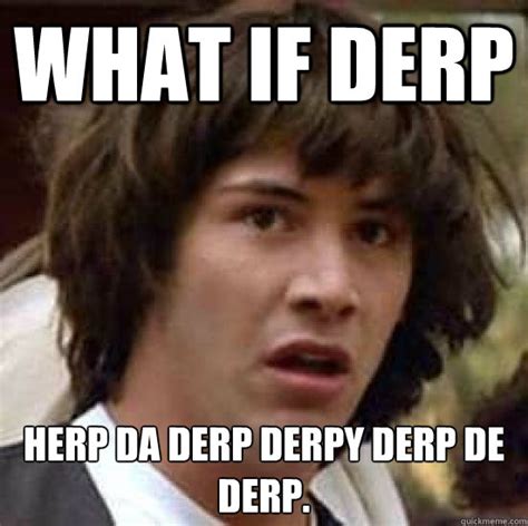 What If Derp Herp Da Derp Derpy Derp De Derp Conspiracy Keanu Snow