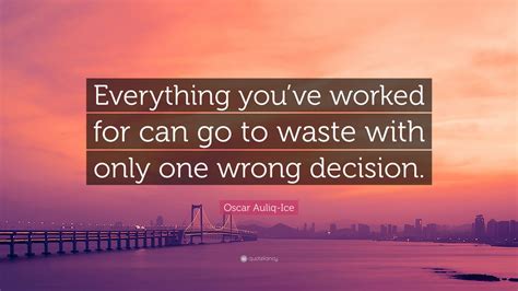 Oscar Auliq Ice Quote Everything Youve Worked For Can Go To Waste With Only One Wrong Decision