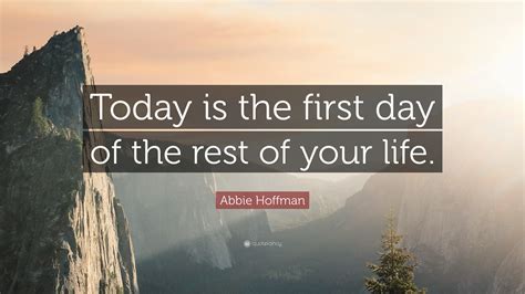 Abbie Hoffman Quote “today Is The First Day Of The Rest Of Your Life”
