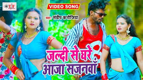 जलद स घर आज सजनव Sandeep Kanaujiya New Bhojpuri Video Song