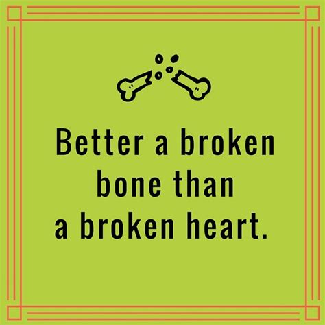 Better A Broken Bone Than A Broken Heart Quoteoftheday Castcoverz