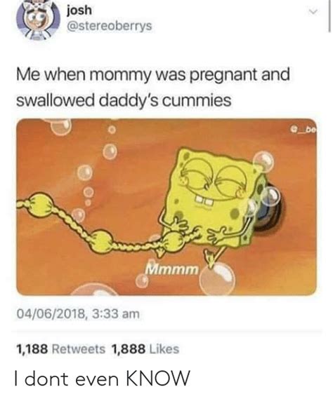 me when mommy was pregnant and swallowed daddy s cummies 04062018 333 am 1188 retweets 1888