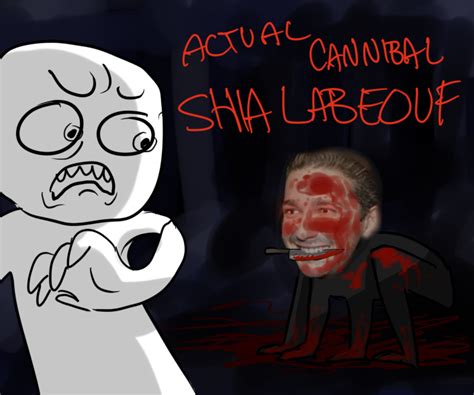 I know a lot of people are coming here from the official video but keep in mind i made this in 2012, 2 years before the new video. ACTUAL CANNIBAL SHIA LABEOUF by saltmatey on DeviantArt