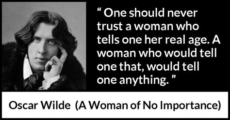 oscar wilde “one should never trust a woman who tells one ”