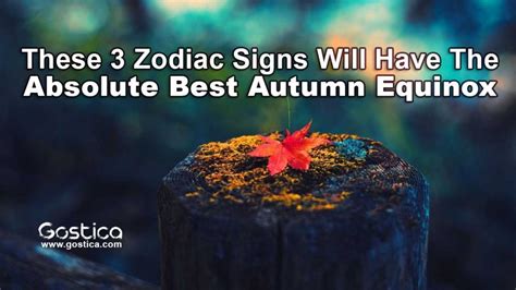 these 3 zodiac signs will have the absolute best autumn equinox gostica
