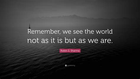 Robin S Sharma Quote Remember We See The World Not As It Is But As