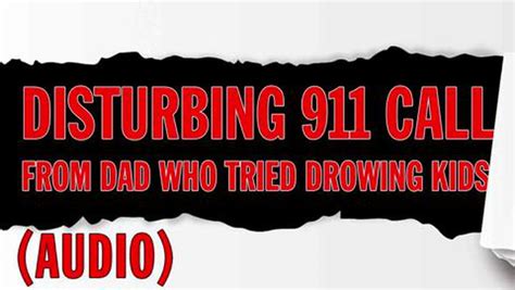 Listen To Disturbing 911 Call Of Dad Who Tried To Drown Two Young