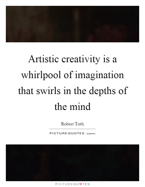 Artistic Creativity Is A Whirlpool Of Imagination That Swirls In
