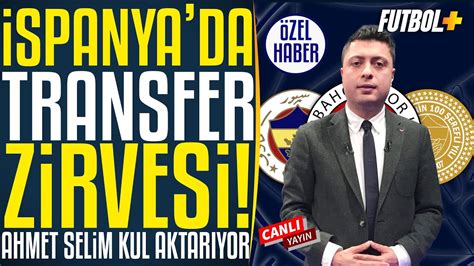 İspanya da son dakika transfer zirvesi Ahmet Selim Kul Fenerbahçe