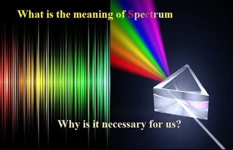 What is the meaning of spectrum: Why is it necessary for us ...