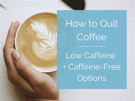 How To Quit Coffee Plus Low Caffeine Caffeine Free Options