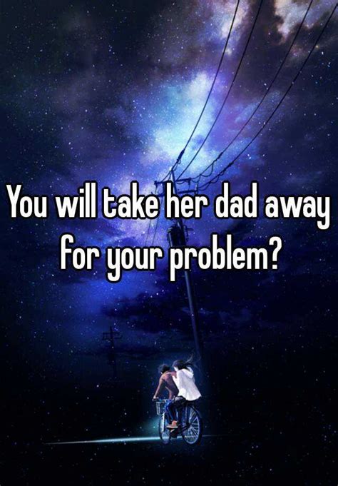 You Will Take Her Dad Away For Your Problem