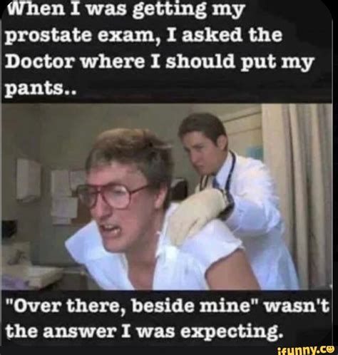 When I Was Getting My Prostate Exam I Asked The Doctor Where I Should Put My Pants Over