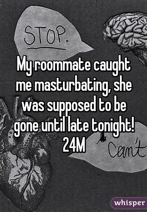 my roommate caught me masturbating she was supposed to be gone until late tonight 24m