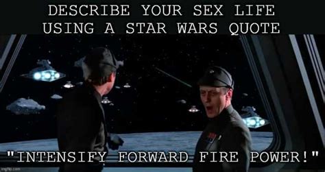 Describe Your Sex Life Using A Star Wars Quote Intensify Forward Fire Power En