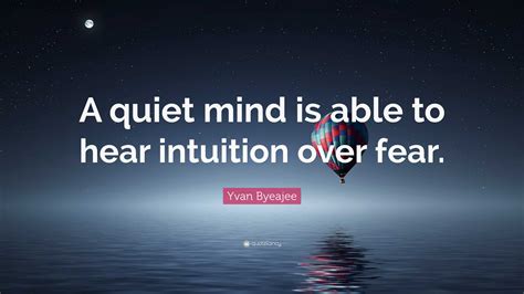 Yvan Byeajee Quote A Quiet Mind Is Able To Hear Intuition Over Fear