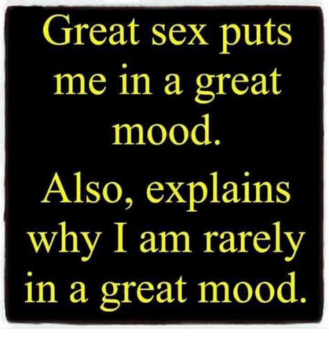 Great Sex Puts Me In A Great Mood Also Explains Why I Am Rarely In A Great Mood Meme On Sizzle
