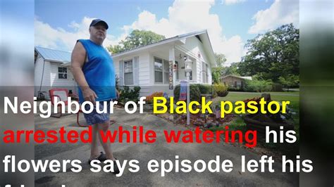 Neighbour Of Black Pastor Arrested While Watering His Flowers Says Episode Left His Friend Scar